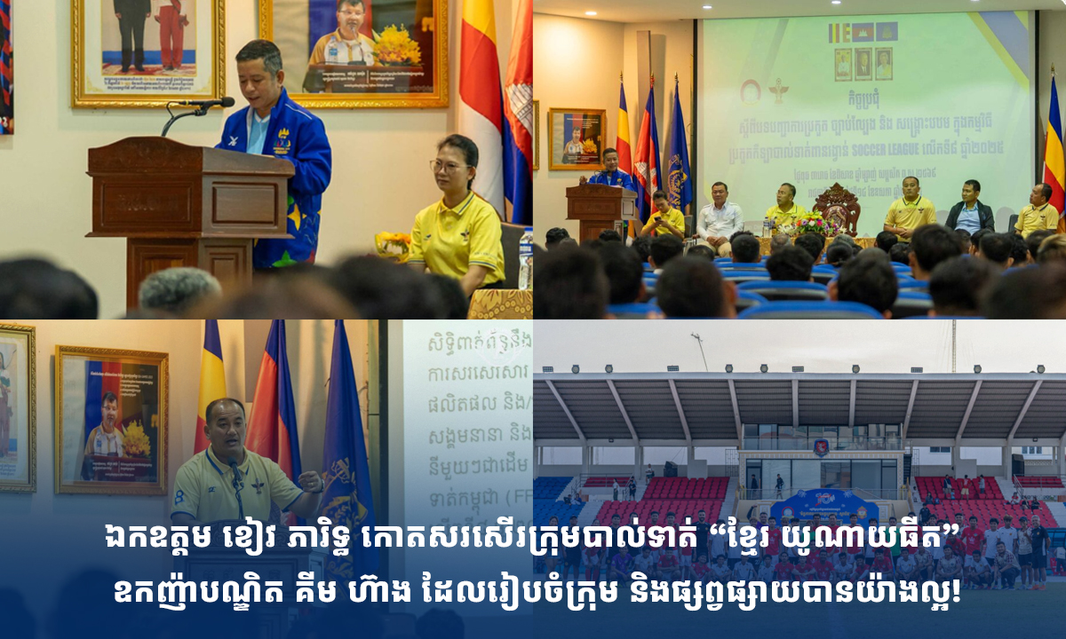 ឯកឧត្តម ខៀវ ភារិទ្ធ កោតសរសើរក្រុមបាល់ទាត់ “ខ្មែរ យូណាយធីត” ឧកញ៉ាបណ្ឌិត គីម ហ៊ាង ដែលរៀបចំក្រុម និងផ្សព្វផ្សាយបានយ៉ាងល្អ!