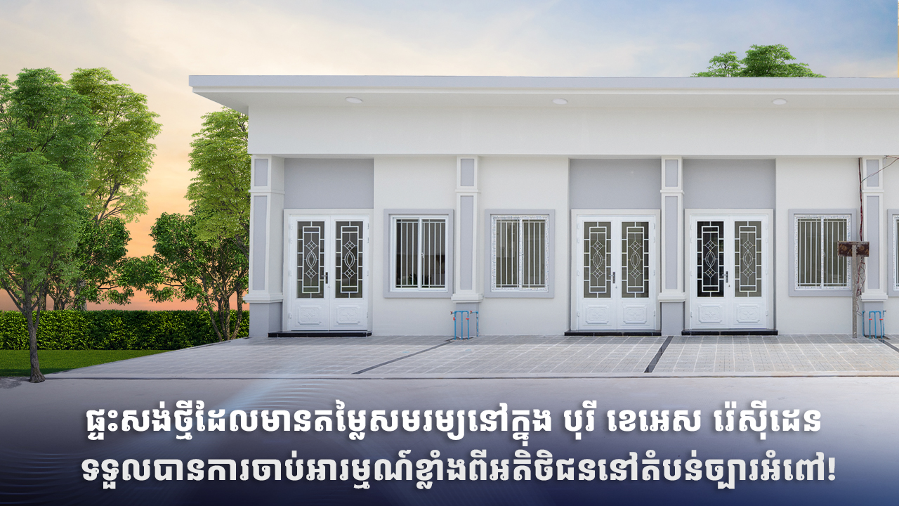 ផ្ទះសង់ថ្មីដែលមានតម្លៃសមរម្យ​នៅក្នុង បុរី​ ខេអេស​​ រ៉េសុីដេន ទទួលបានការចាប់អារម្មណ៍ខ្លាំងពីអតិថិជននៅតំបន់ច្បារអំពៅ!
