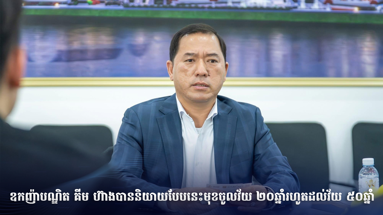 ឧកញ៉ាបណ្ឌិត គីម ហ៊ាងបាននិយាយបែបនេះមុខចូលវ័យ ២០ឆ្នាំរហូតដល់វ័យ ៥០ឆ្នាំ