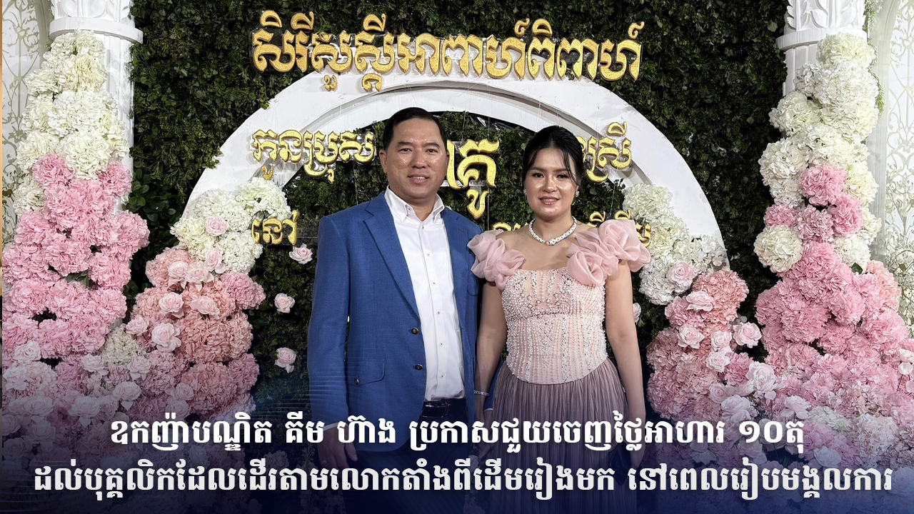 ឧកញ៉ាបណ្ឌិត គីម ហ៊ាង ប្រកាសជួយចេញថ្លៃអាហារ ១០តុ ដល់បុគ្គលិកដែលដើរតាមលោកតាំងពីដើមរៀងមក នៅពេលរៀបមង្គលការ