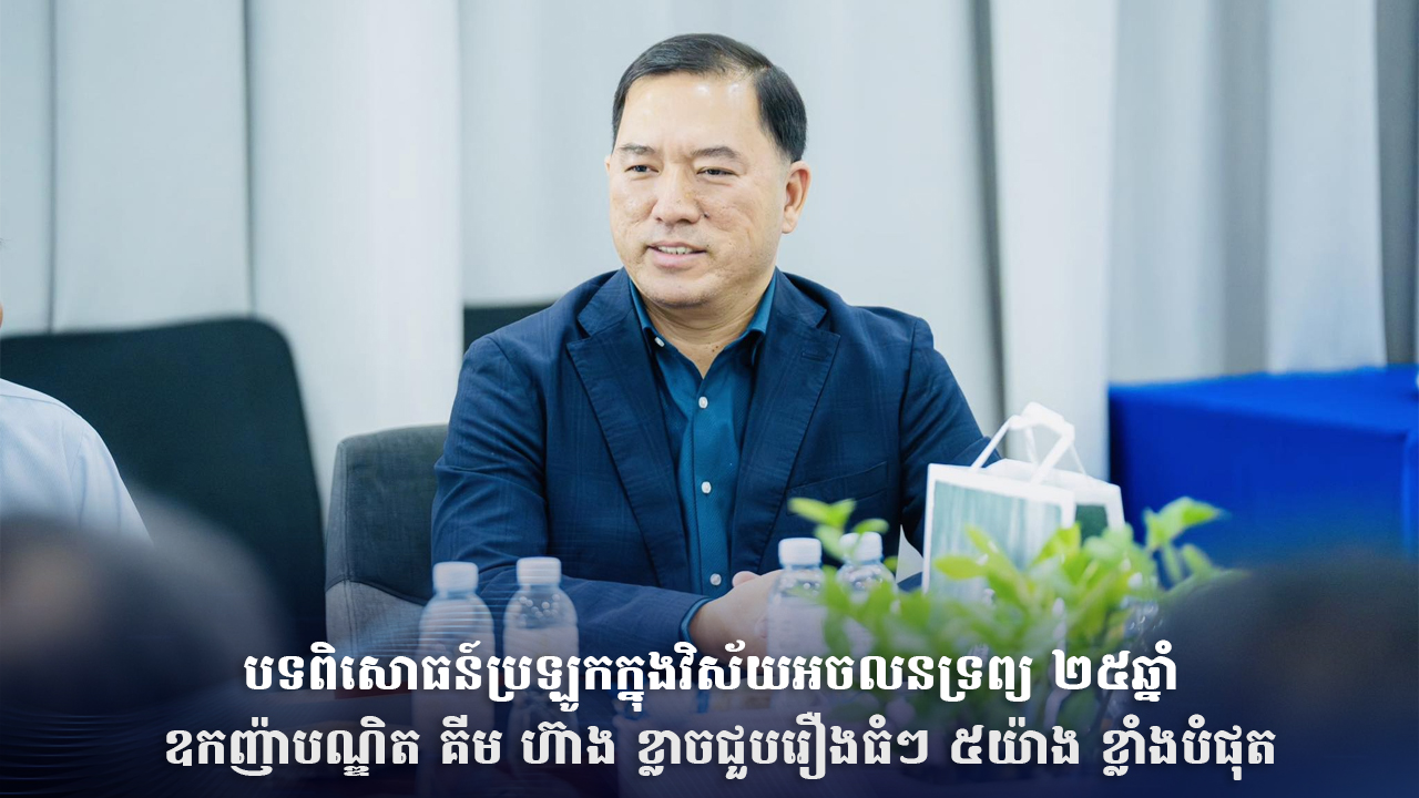 បទពិសោធន៍ប្រឡូកក្នុងវិស័យអចលនទ្រព្យ ២៥ឆ្នាំ ឧកញ៉ាបណ្ឌិត គីម ហ៊ាង ខ្លាចជួបរឿងធំៗ ៥យ៉ាង ខ្លាំងបំផុត